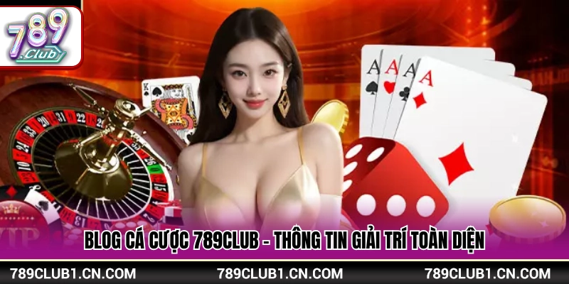 Blog cá cược 789Club - Sảnh thông tin giải trí toàn diện